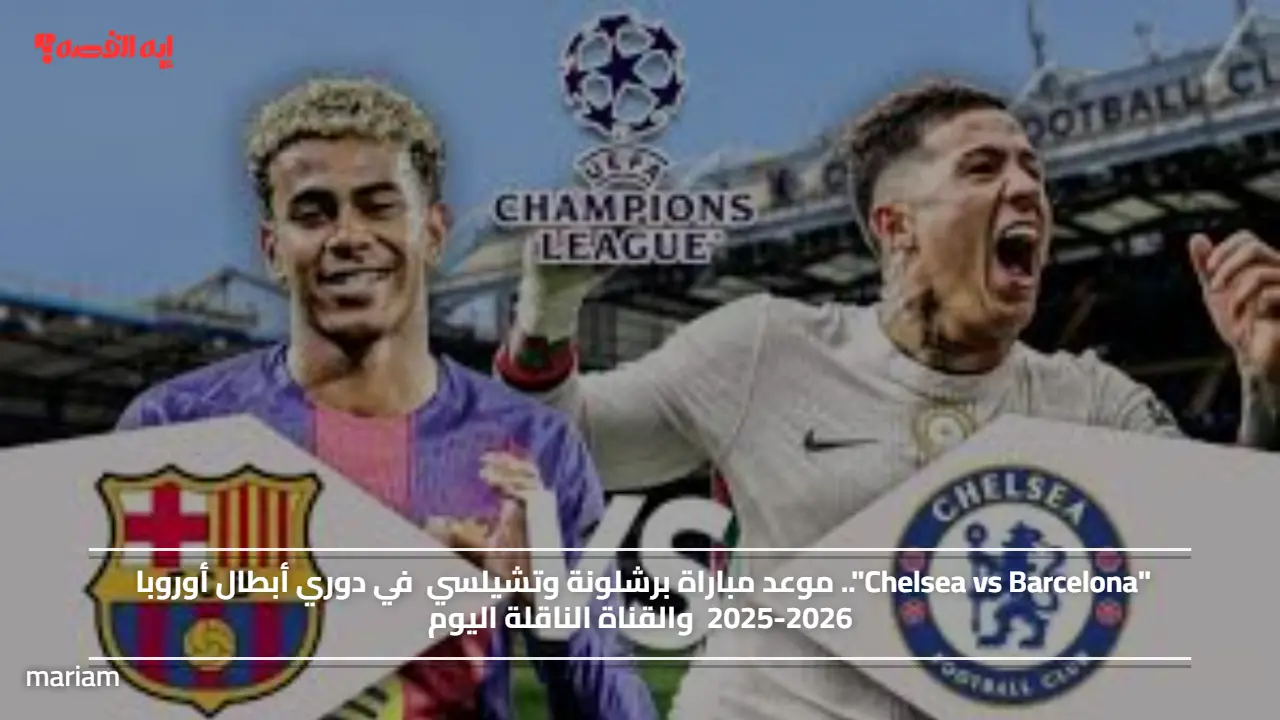 "Chelsea vs Barcelona".. موعد مباراة برشلونة وتشيلسي في دوري أبطال أوروبا 2025-2026 والقناة الناقلة اليوم